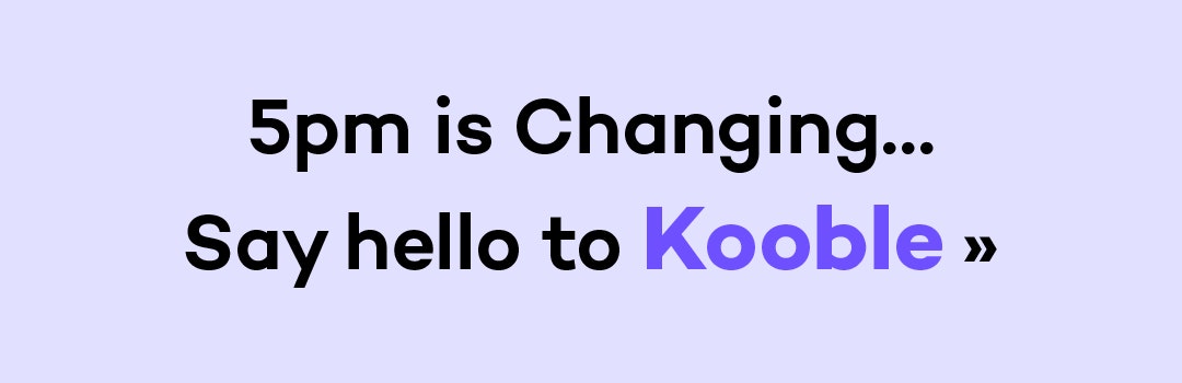 5pm is Changing…Say hello to Kooble